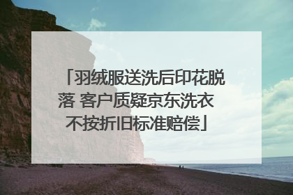 羽绒服送洗后印花脱落 客户质疑京东洗衣不按折旧标准赔偿